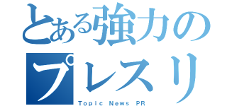 とある強力のプレスリリース（Ｔｏｐｉｃ Ｎｅｗｓ ＰＲ）