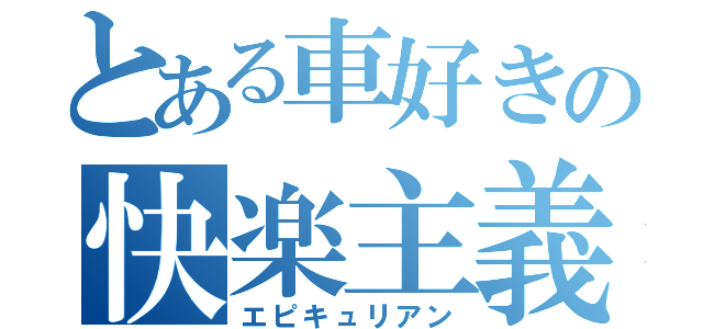 とある車好きの快楽主義（エピキュリアン）