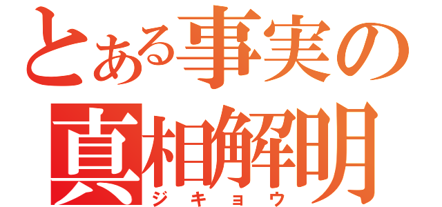 とある事実の真相解明（ジキョウ）