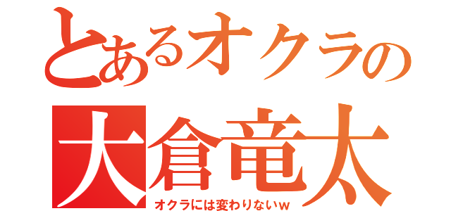 とあるオクラの大倉竜太（オクラには変わりないｗ）