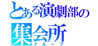 とある演劇部の集会所（グループ）