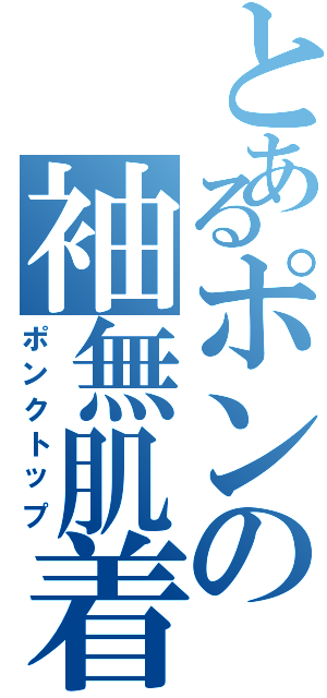 とあるポンの袖無肌着（ポンクトップ）