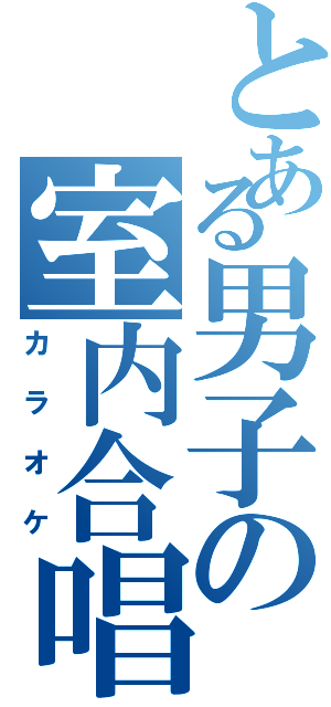 とある男子の室内合唱（カラオケ）