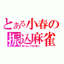 とある小春の振込麻雀（振り込んで何が悪い！）