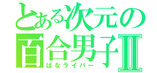 とある次元の百合男子Ⅱ（ぱなライバー）