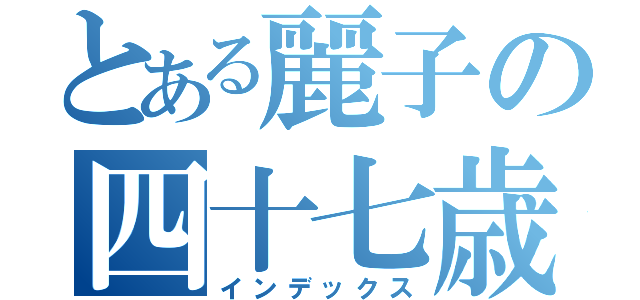 とある麗子の四十七歳（インデックス）