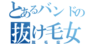 とあるバンドの抜け毛女（脱毛症）