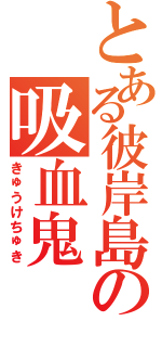 とある彼岸島の吸血鬼（きゅうけちゅき）