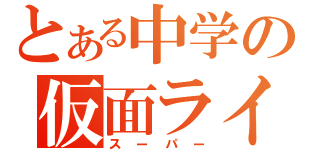 とある中学の仮面ライダーオタク（スーパー）