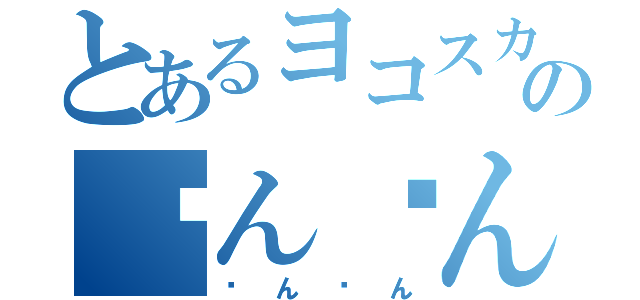 とあるヨコスカのㄘんㄘん（ㄘんㄘん）