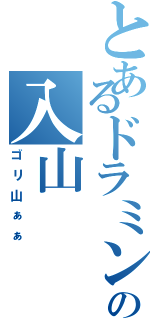 とあるドラミングの入山（ゴリ山ぁぁ）