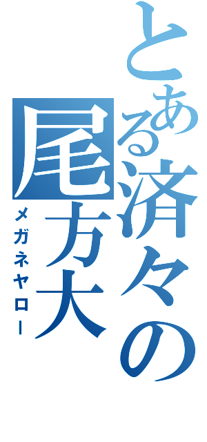 とある済々の尾方大（メガネヤロー）