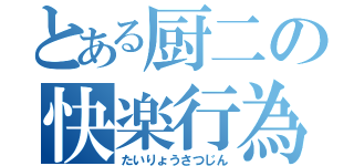 とある厨二の快楽行為（たいりょうさつじん）