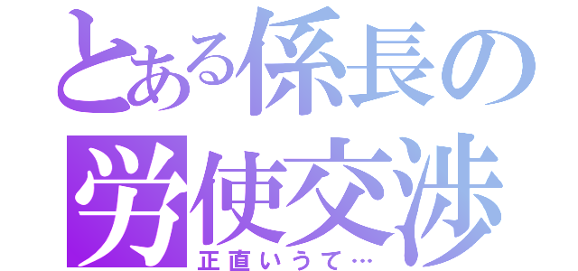 とある係長の労使交渉（正直いうて…）