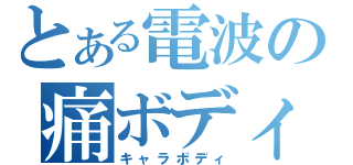 とある電波の痛ボディ（キャラボディ）