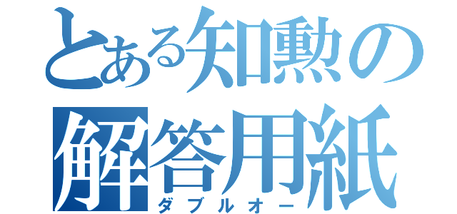 とある知勲の解答用紙（ダブルオー）