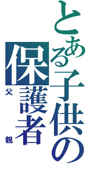 とある子供の保護者Ⅱ（父親）