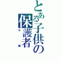 とある子供の保護者Ⅱ（父親）