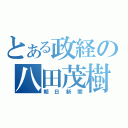 とある政経の八田茂樹（朝日新聞）