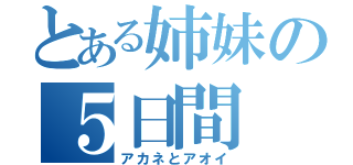 とある姉妹の５日間（アカネとアオイ）