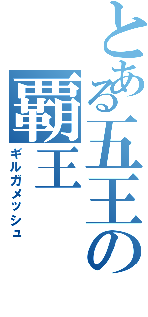 とある五王の覇王（ギルガメッシュ）