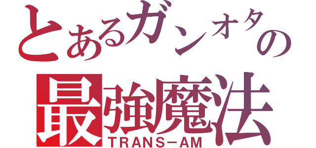 とあるガンオタの最強魔法（ＴＲＡＮＳ－ＡＭ）