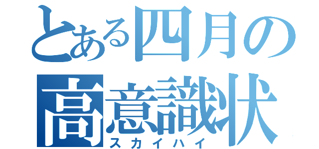 とある四月の高意識状態（スカイハイ）