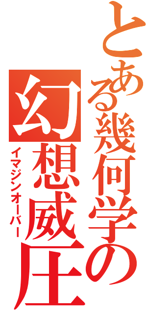 とある幾何学の幻想威圧（イマジンオーバー）