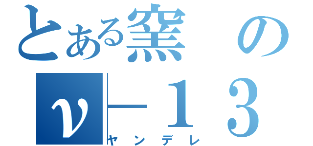 とある窯のν－１３－（ヤンデレ）