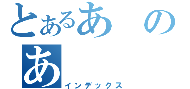 とあるあのあ（インデックス）