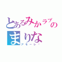 とあるみかラブのまりな（アモーレ♡）