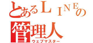 とあるＬＩＮＥの管理人（ウェブマスター）