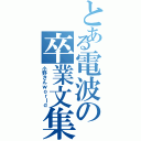 とある電波の卒業文集（小野さんｗｏｒｌｄ）