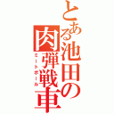 とある池田の肉弾戦車（ミートボール）