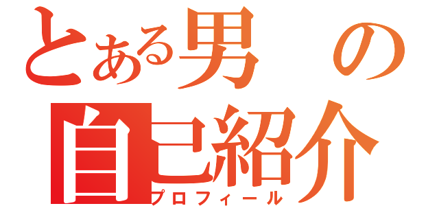 とある男の自己紹介（プロフィール）