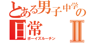 とある男子中学生の日常Ⅱ（ボーイズルーチン）