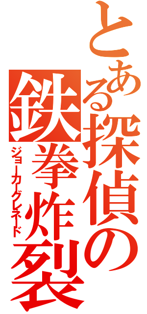 とある探偵の鉄拳炸裂（ジョーカーグレネード）