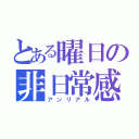 とある曜日の非日常感（アンリアル）