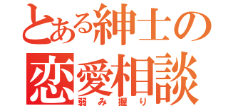 とある紳士の恋愛相談（弱み握り）