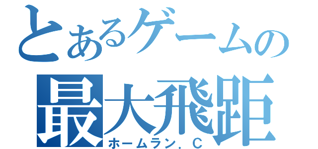 とあるゲームの最大飛距離（ホームラン．Ｃ）