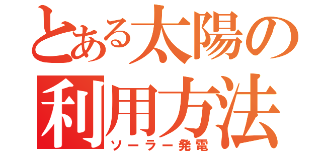 とある太陽の利用方法（ソーラー発電）