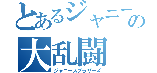 とあるジャニーズの大乱闘（ジャニーズブラザーズ）