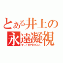 とある井上の永遠凝視（ずっと見てますから）