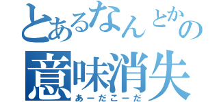 とあるなんとかの意味消失（あーだこーだ）