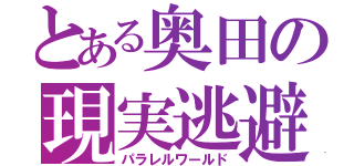 とある奥田の現実逃避（パラレルワールド）