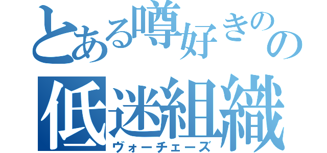 とある噂好きのの低迷組織（ヴォーチェーズ）