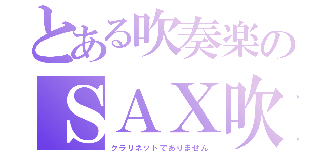 とある吹奏楽のＳＡＸ吹き（クラリネットでありません）