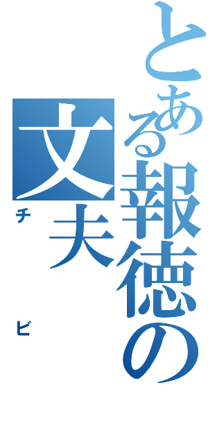 とある報徳の文夫（チビ）