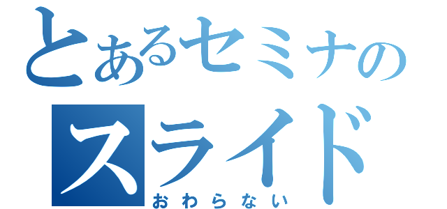 とあるセミナのスライド（おわらない）