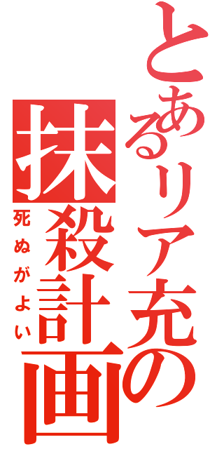 とあるリア充の抹殺計画（死ぬがよい）